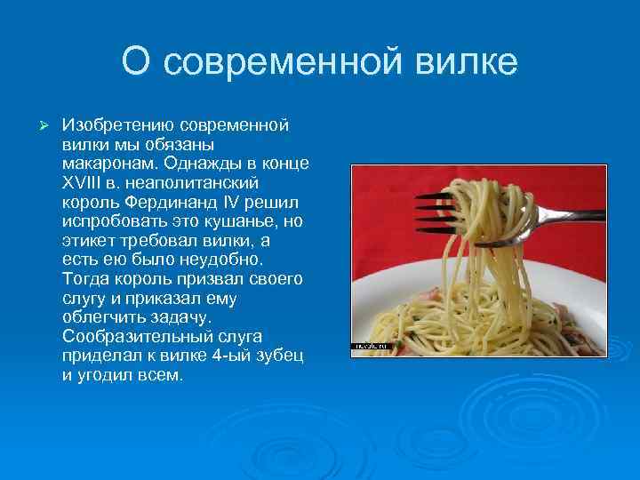 О современной вилке Ø Изобретению современной вилки мы обязаны макаронам. Однажды в конце XVIII