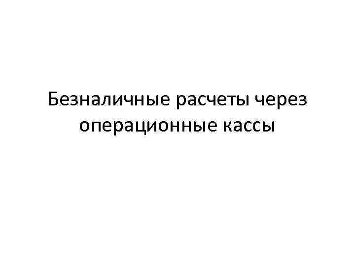 Безналичные расчеты через операционные кассы 