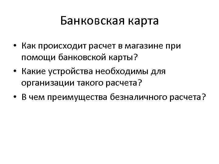 Банковская карта • Как происходит расчет в магазине при помощи банковской карты? • Какие