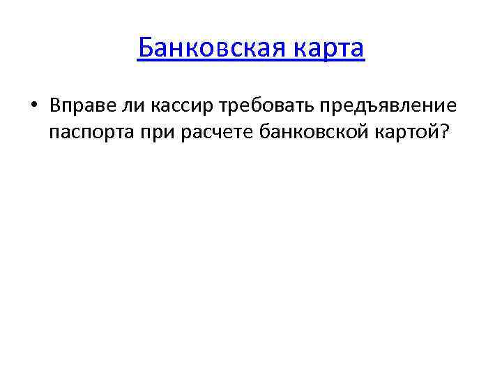 Банковская карта • Вправе ли кассир требовать предъявление паспорта при расчете банковской картой? 