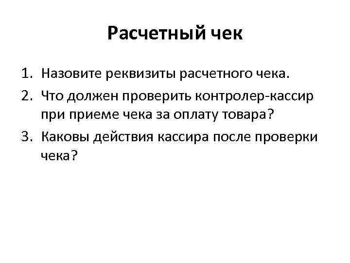 Расчетный чек 1. Назовите реквизиты расчетного чека. 2. Что должен проверить контролер-кассир приеме чека