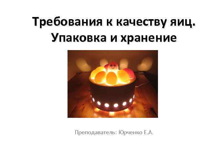 Требования к качеству яиц. Упаковка и хранение Преподаватель: Юрченко Е. А. 