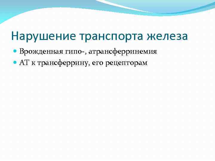 Нарушение транспорта железа Врожденная гипо-, атрансферринемия АТ к трансферрину, его рецепторам 