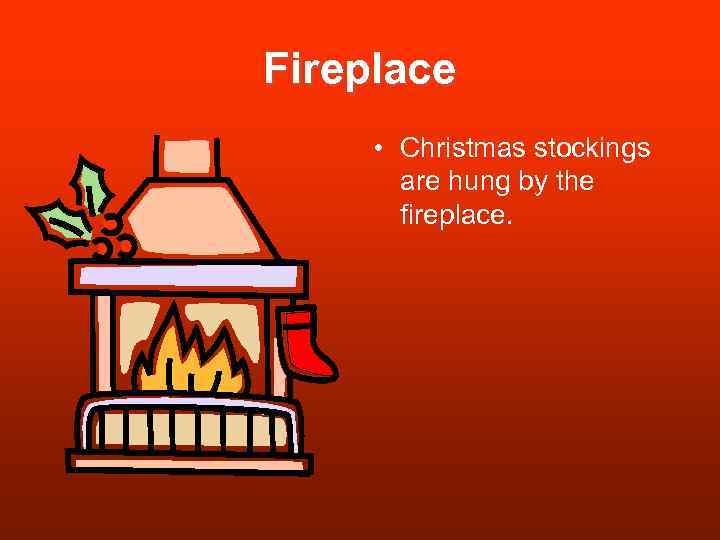 Fireplace • Christmas stockings are hung by the fireplace. 