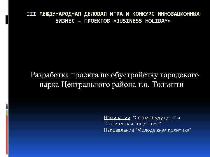III МЕЖДУНАРОДНАЯ ДЕЛОВАЯ ИГРА И КОНКУРС ИННОВАЦИОННЫХ БИЗНЕС - ПРОЕКТОВ «BUSINESS HOLIDAY» Разработка проекта