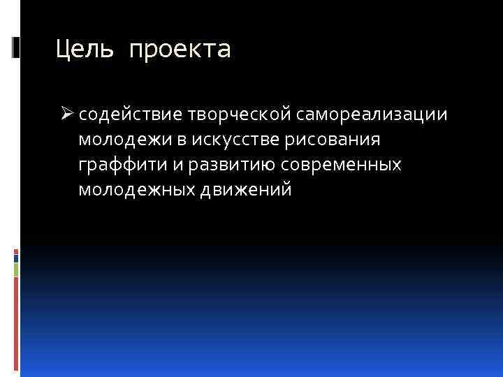Цель проекта Ø содействие творческой самореализации молодежи в искусстве рисования граффити и развитию современных