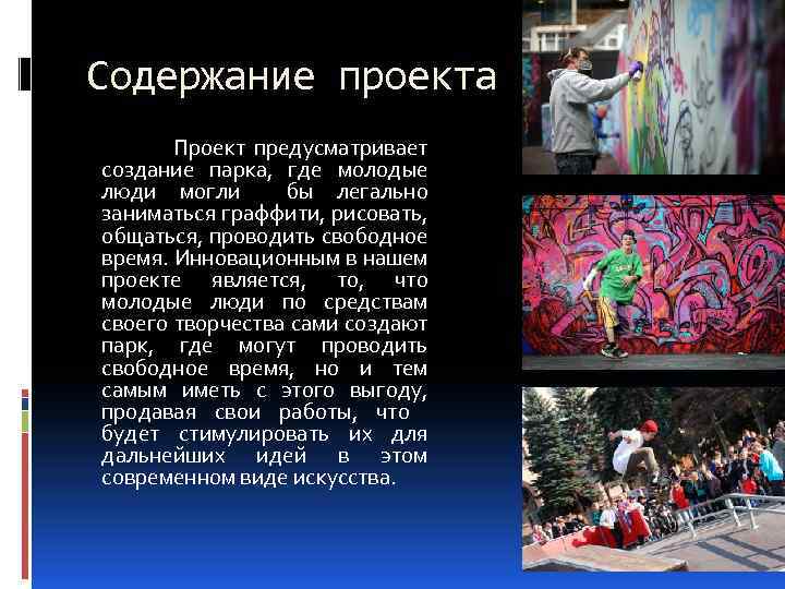 Содержание проекта Проект предусматривает создание парка, где молодые люди могли бы легально заниматься граффити,