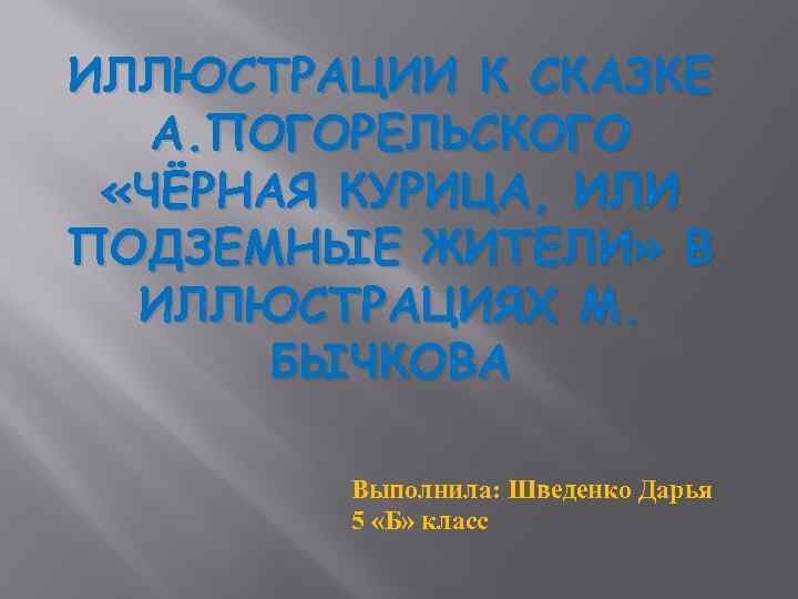 ИЛЛЮСТРАЦИИ К СКАЗКЕ А. ПОГОРЕЛЬСКОГО «ЧЁРНАЯ КУРИЦА, ИЛИ ПОДЗЕМНЫЕ ЖИТЕЛИ» В ИЛЛЮСТРАЦИЯХ М. БЫЧКОВА