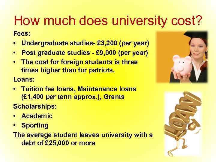 How much does university cost? Fees: • Undergraduate studies- £ 3, 200 (per year)