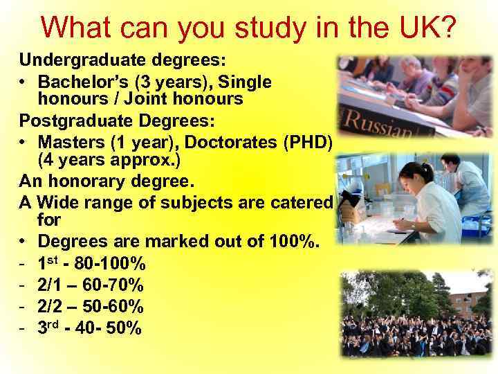 What can you study in the UK? Undergraduate degrees: • Bachelor’s (3 years), Single