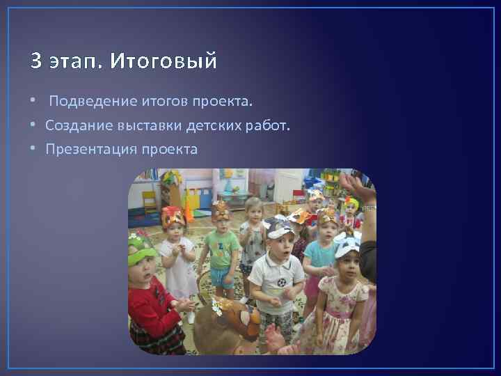 3 этап. Итоговый • Подведение итогов проекта. • Создание выставки детских работ. • Презентация