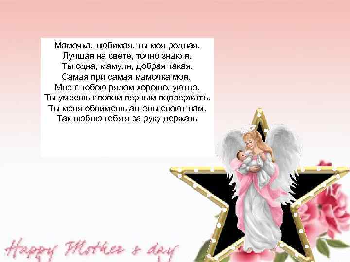 Мамочка, любимая, ты моя родная. Лучшая на свете, точно знаю я. Ты одна, мамуля,