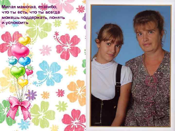Милая мамочка, спасибо, что ты есть, что ты всегда можешь поддержать, понять и успокоить