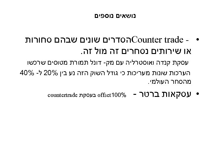  נושאים נוספים • - Counter trade הסדרים שונים שבהם סחורות או שירותים נסחרים