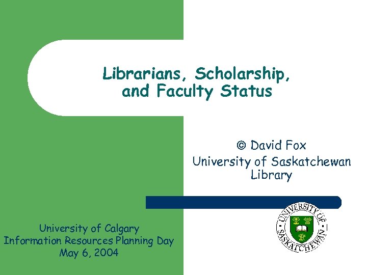 Librarians, Scholarship, and Faculty Status David Fox University of Saskatchewan Library University of Calgary