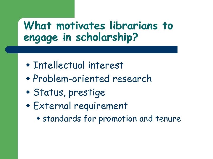 What motivates librarians to engage in scholarship? w Intellectual interest w Problem-oriented research w