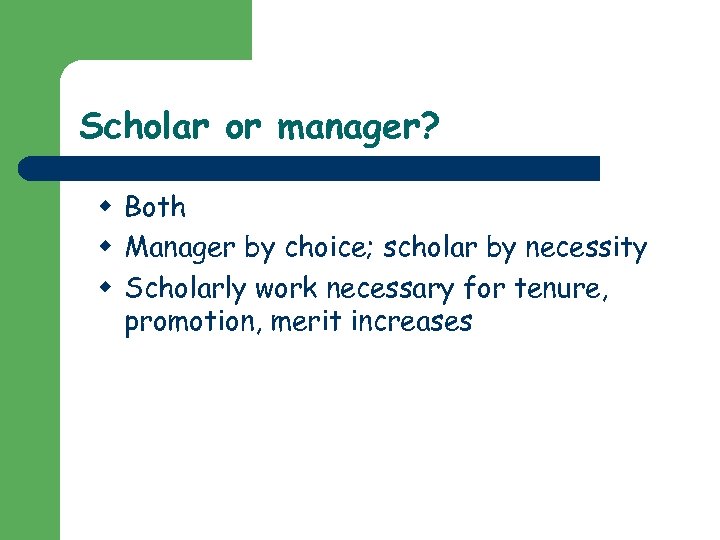 Scholar or manager? w Both w Manager by choice; scholar by necessity w Scholarly