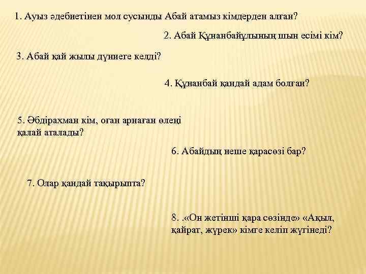 1. Ауыз әдебиетінен мол сусынды Абай атамыз кімдерден алған? 2. Абай Құнанбайұлының шын есімі