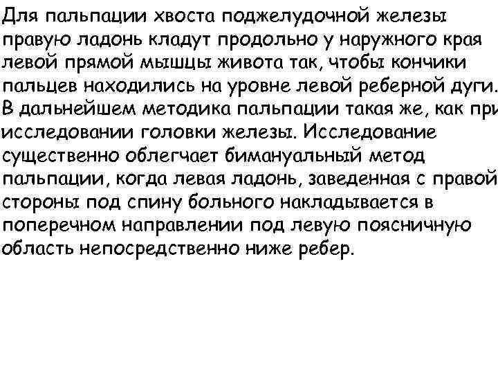 Для пальпации хвоста поджелудочной железы правую ладонь кладут продольно у наружного края левой прямой