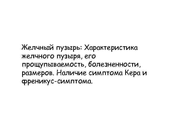 Желчный пузырь: Характеристика желчного пузыря, его прощупываемость, болезненности, размеров. Наличие симптома Кера и френикус-симптома.