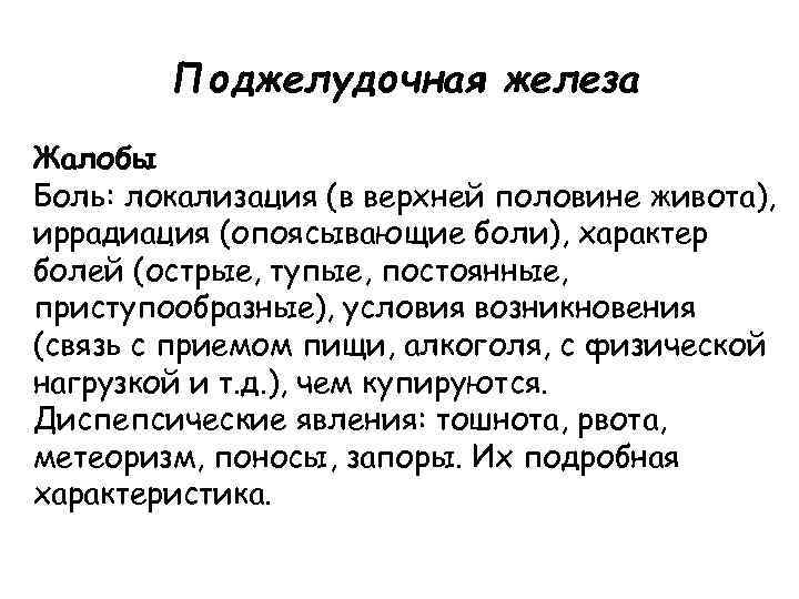 Поджелудочная железа Жалобы Боль: локализация (в верхней половине живота), иррадиация (опоясывающие боли), характер болей