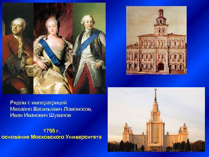 Рядом с императрицей Михайло Васильевич Ломоносов, Иванович Шувалов 1755 г. основание Московского Университета 