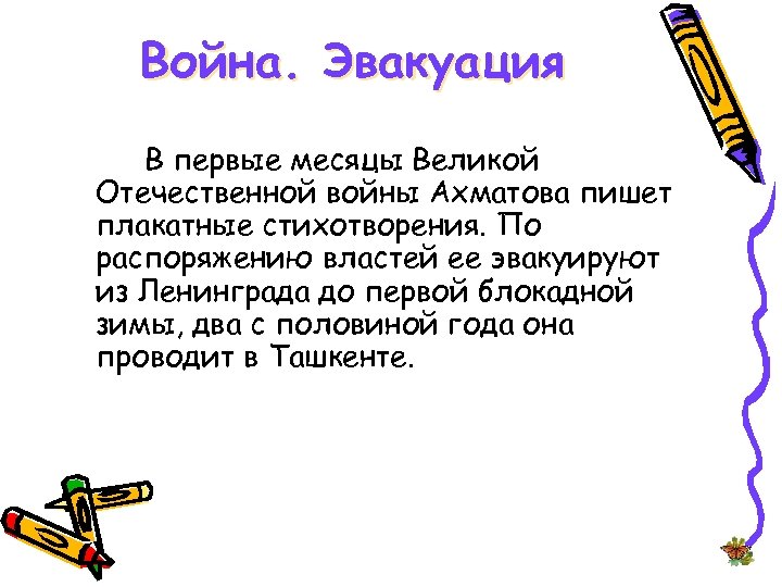 Война. Эвакуация В первые месяцы Великой Отечественной войны Ахматова пишет плакатные стихотворения. По распоряжению