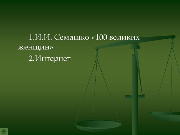 1. И. И. Семашко « 100 великих женщин» 2. Интернет 