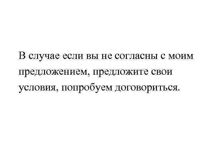В случае если вы не согласны с моим предложением, предложите свои условия, попробуем договориться.