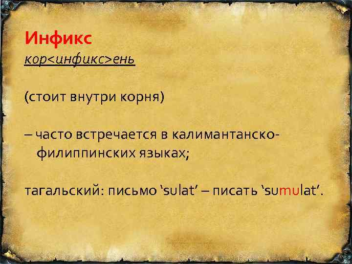 Инфикс кор<инфикс>ень (стоит внутри корня) – часто встречается в калимантанско филиппинских языках; тагальский: письмо