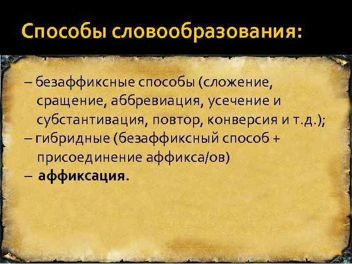 Способы словообразования: – безаффиксные способы (сложение, сращение, аббревиация, усечение и субстантивация, повтор, конверсия и