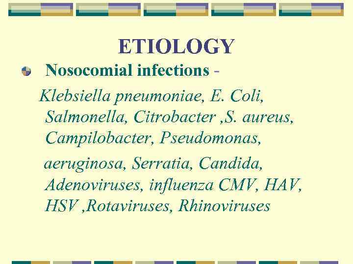 ETIOLOGY Nosocomial infections Klebsiella pneumoniae, E. Coli, Salmonella, Citrobacter , S. aureus, Campilobacter, Pseudomonas,