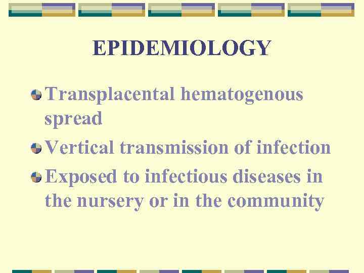 EPIDEMIOLOGY Transplacental hematogenous spread Vertical transmission of infection Exposed to infectious diseases in the