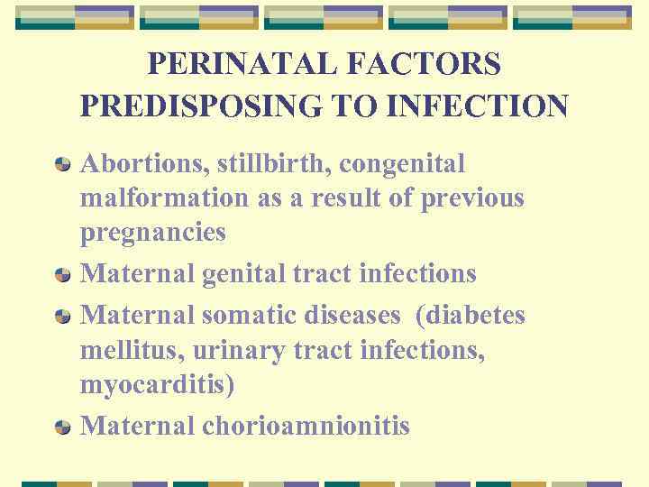 PERINATAL FACTORS PREDISPOSING TO INFECTION Abortions, stillbirth, congenital malformation as a result of previous