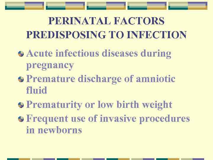 PERINATAL FACTORS PREDISPOSING TO INFECTION Acute infectious diseases during pregnancy Premature discharge of amniotic