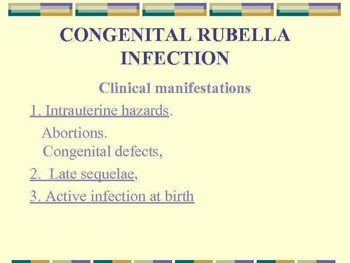 CONGENITAL RUBELLA INFECTION Clinical manifestations 1. Intrauterine hazards. Abortions. Congenital defects, 2. Late sequelae,