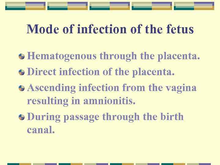 Mode of infection of the fetus Hematogenous through the placenta. Direct infection of the