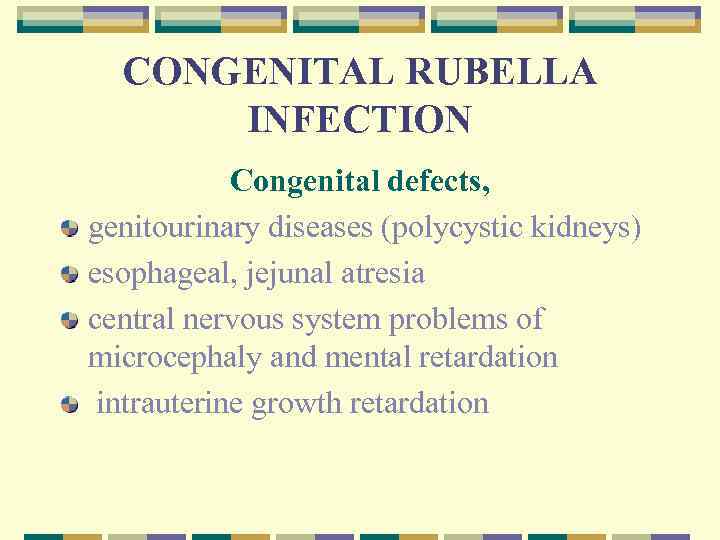 CONGENITAL RUBELLA INFECTION Congenital defects, genitourinary diseases (polycystic kidneys) esophageal, jejunal atresia central nervous