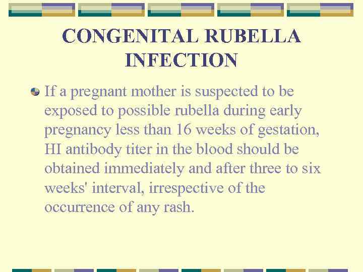 CONGENITAL RUBELLA INFECTION If a pregnant mother is suspected to be exposed to possible