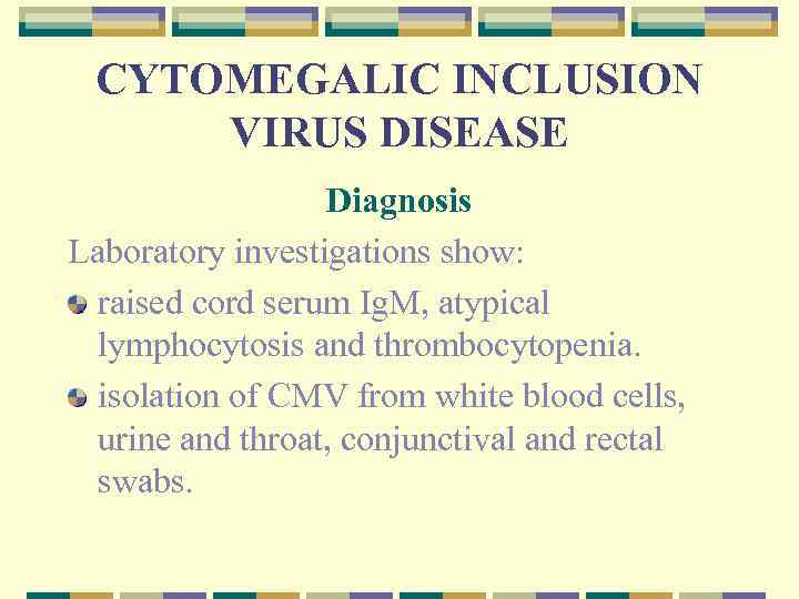CYTOMEGALIC INCLUSION VIRUS DISEASE Diagnosis Laboratory investigations show: raised cord serum Ig. M, atypical