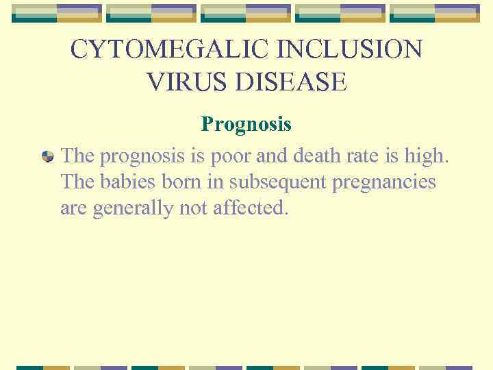 CYTOMEGALIC INCLUSION VIRUS DISEASE Prognosis The prognosis is poor and death rate is high.