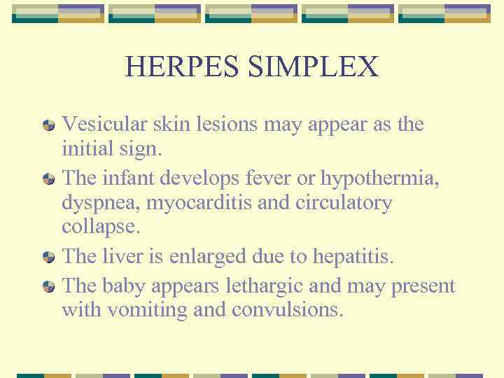 HERPES SIMPLEX Vesicular skin lesions may appear as the initial sign. The infant develops