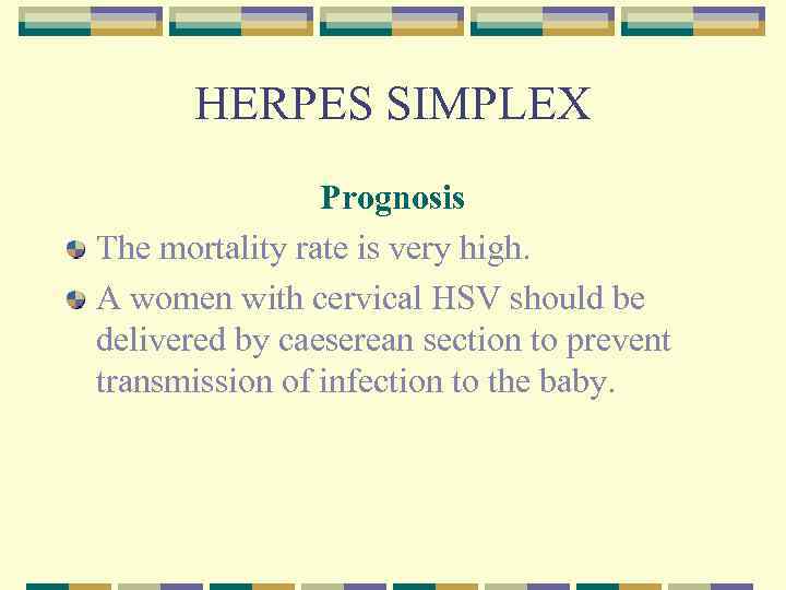 HERPES SIMPLEX Prognosis The mortality rate is very high. A women with cervical HSV