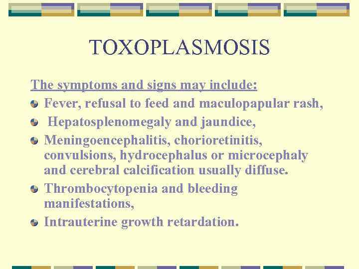 TOXOPLASMOSIS The symptoms and signs may include: Fever, refusal to feed and maculopapular rash,