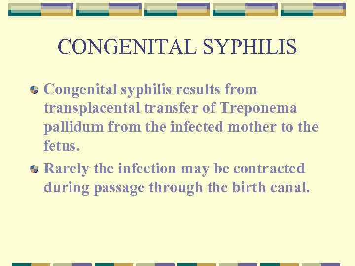 CONGENITAL SYPHILIS Congenital syphilis results from transplacental transfer of Treponema pallidum from the infected