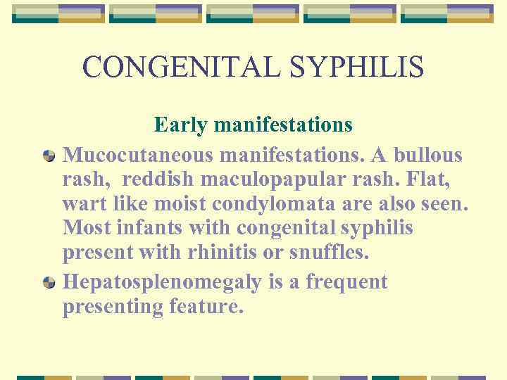 CONGENITAL SYPHILIS Early manifestations Mucocutaneous manifestations. A bullous rash, reddish maculopapular rash. Flat, wart