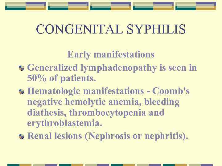 CONGENITAL SYPHILIS Early manifestations Generalized lymphadenopathy is seen in 50% of patients. Hematologic manifestations