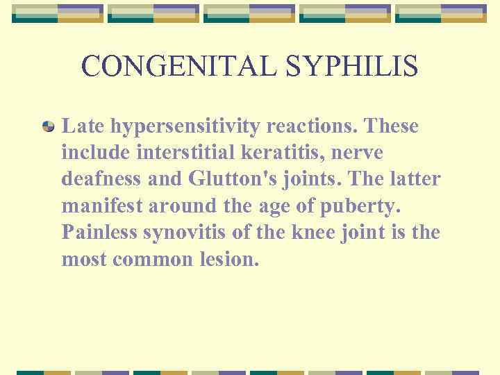 CONGENITAL SYPHILIS Late hypersensitivity reactions. These include interstitial keratitis, nerve deafness and Glutton's joints.