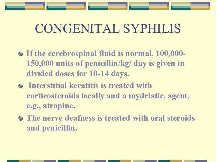 CONGENITAL SYPHILIS If the cerebrospinal fluid is normal, 100, 000150, 000 units of penicillin/kg/