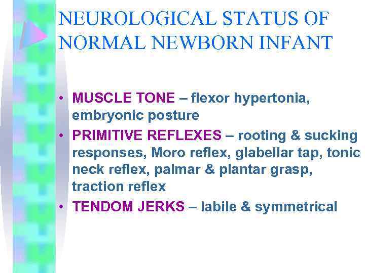 NEUROLOGICAL STATUS OF NORMAL NEWBORN INFANT • MUSCLE TONE – flexor hypertonia, embryonic posture